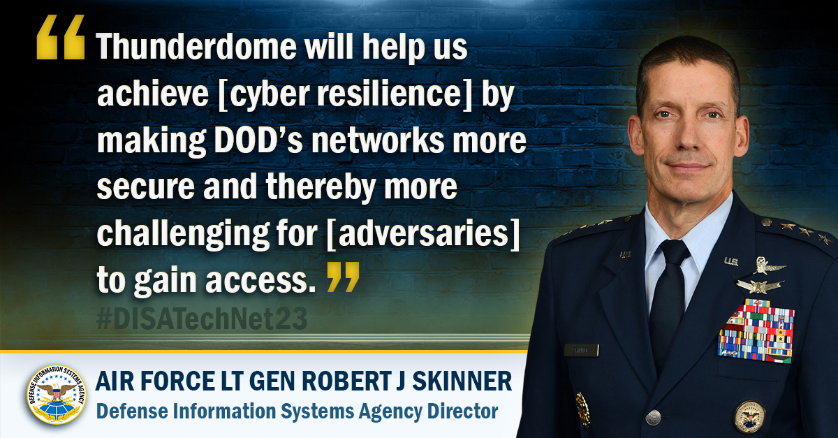 Quote from Air Force Lt. Gen. Robert J. Skinner: 'Thunderdome will help us achieve [cyber resilience] by making DOD's networks more secure and more challenging for [adversaries] to access.' Skinner appears in Air Force dress uniform beside the text. Hashtag #DISATechNet23 and DISA logo shown at bottom. (DISA graphic by Erika Alverio)